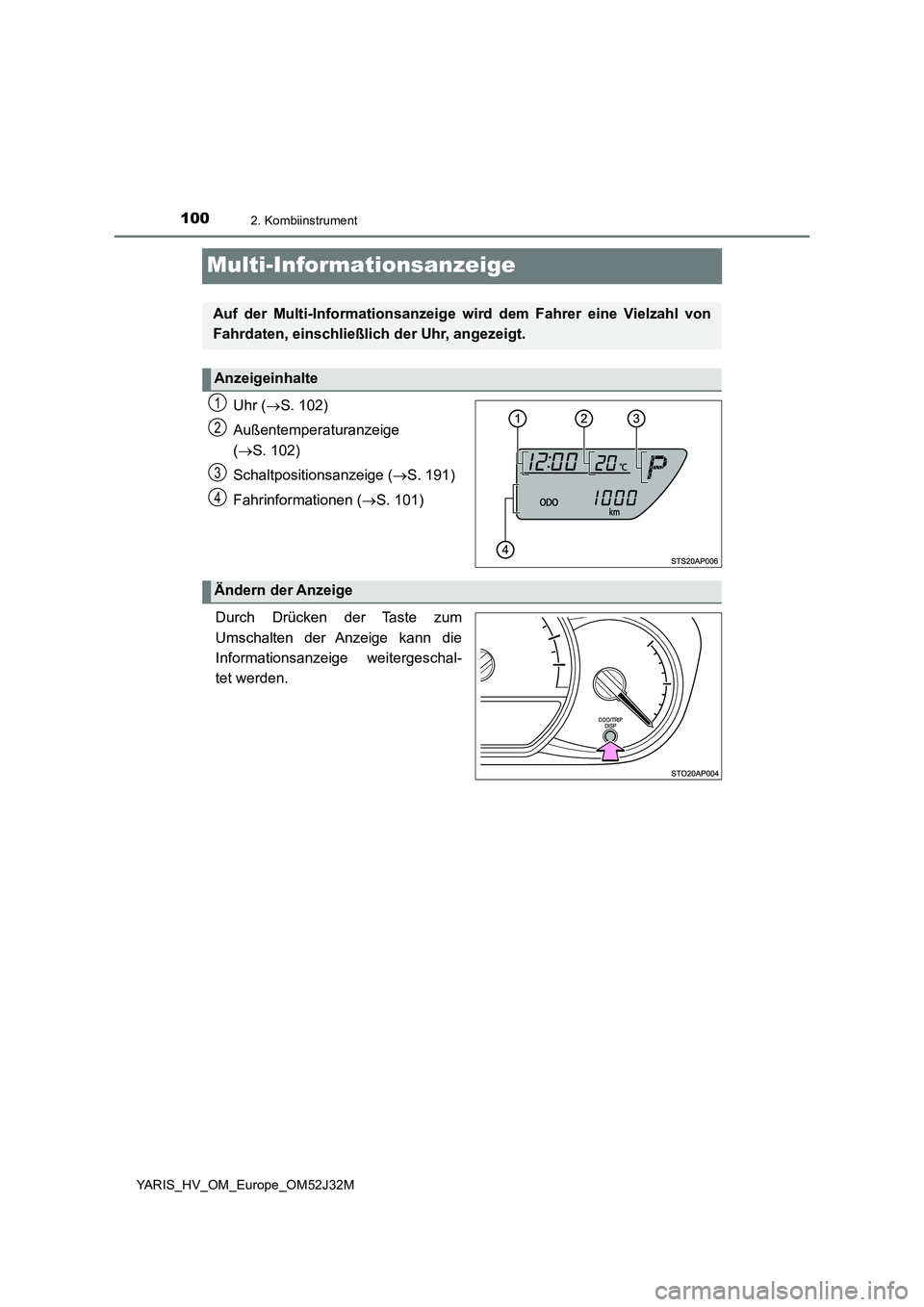 TOYOTA YARIS HYBRID 2017  Betriebsanleitungen (in German) 1002. Kombiinstrument
YARIS_HV_OM_Europe_OM52J32M
Multi-Informationsanzeige
Uhr (S. 102) 
Außentemperaturanzeige  
( S. 102) 
Schaltpositionsanzeige ( S. 191) 
Fahrinformationen ( S. 101)