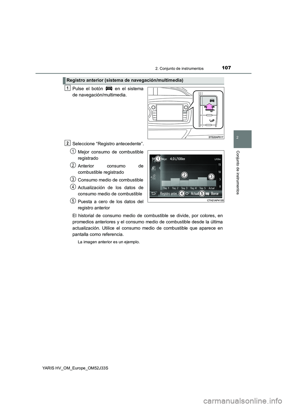 TOYOTA YARIS HYBRID 2017  Manual del propietario (in Spanish) 1072. Conjunto de instrumentos
2
Conjunto de instrumentos
YARIS HV_OM_Europe_OM52J33S
Pulse el botón   en el sistema 
de navegación/multimedia. 
Seleccione “Registro antecedente”. 
Mejor consumo
