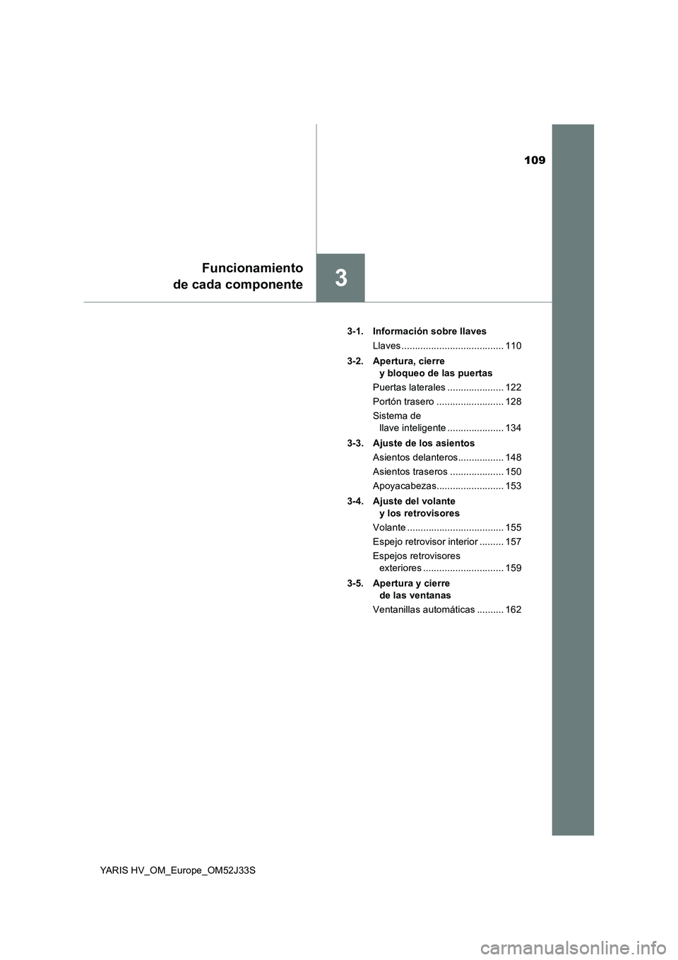 TOYOTA YARIS HYBRID 2017  Manual del propietario (in Spanish) 109
3
Funcionamiento 
de cada componente
YARIS HV_OM_Europe_OM52J33S 
3-1. Información sobre llaves 
Llaves ...................................... 110 
3-2. Apertura, cierre  
y bloqueo de las puerta