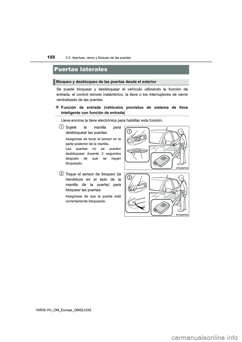 TOYOTA YARIS HYBRID 2017  Manual del propietario (in Spanish) 1223-2. Apertura, cierre y bloqueo de las puertas
YARIS HV_OM_Europe_OM52J33S
Puertas laterales
Se puede bloquear y desbloquear el vehículo utilizando la función de 
entrada, el control remoto inal