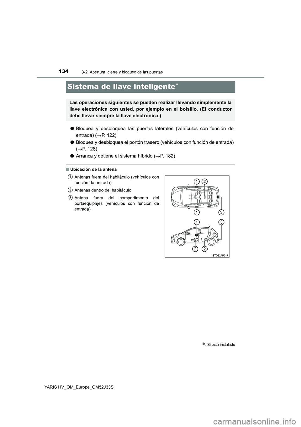 TOYOTA YARIS HYBRID 2017  Manual del propietario (in Spanish) 1343-2. Apertura, cierre y bloqueo de las puertas
YARIS HV_OM_Europe_OM52J33S
Sistema de llave inteligente
●Bloquea y desbloquea las puertas laterales (vehículos con función de 
entrada) ( P