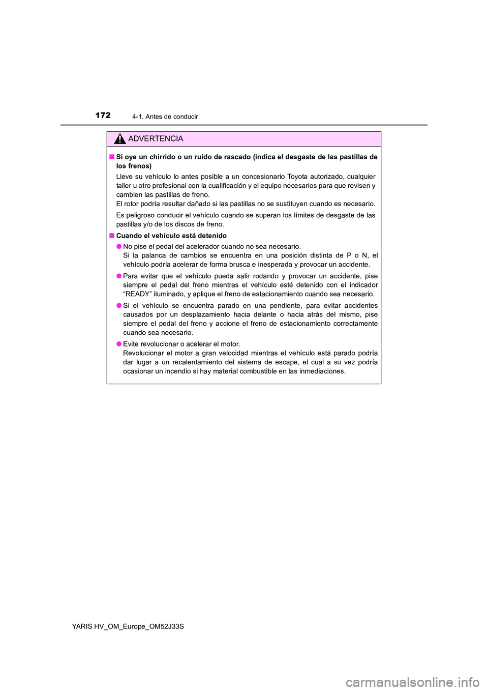 TOYOTA YARIS HYBRID 2017 Manual del propietario (in Spanish) 1724-1. Antes de conducir
YARIS HV_OM_Europe_OM52J33S
ADVERTENCIA
■Si oye un chirrido o un ruido de rascado (indica el desgaste de las pastillas de
los frenos)
Lleve su vehículo lo antes posible TOYOTA YARIS HYBRID 2017 Manual del propietario (in Spanish) 1724-1. Antes de conducir
YARIS HV_OM_Europe_OM52J33S
ADVERTENCIA
■Si oye un chirrido o un ruido de rascado (indica el desgaste de las pastillas de
los frenos)
Lleve su vehículo lo antes posible