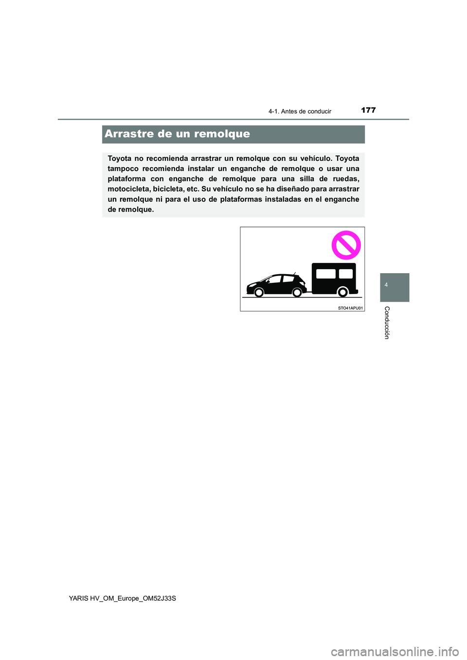 TOYOTA YARIS HYBRID 2017  Manual del propietario (in Spanish) 177
4
4-1. Antes de conducir
Conducción
YARIS HV_OM_Europe_OM52J33S
Arrastre de un remolque
Toyota no recomienda arrastrar un remolque con su vehículo. Toyota 
tampoco recomienda instalar un enganch