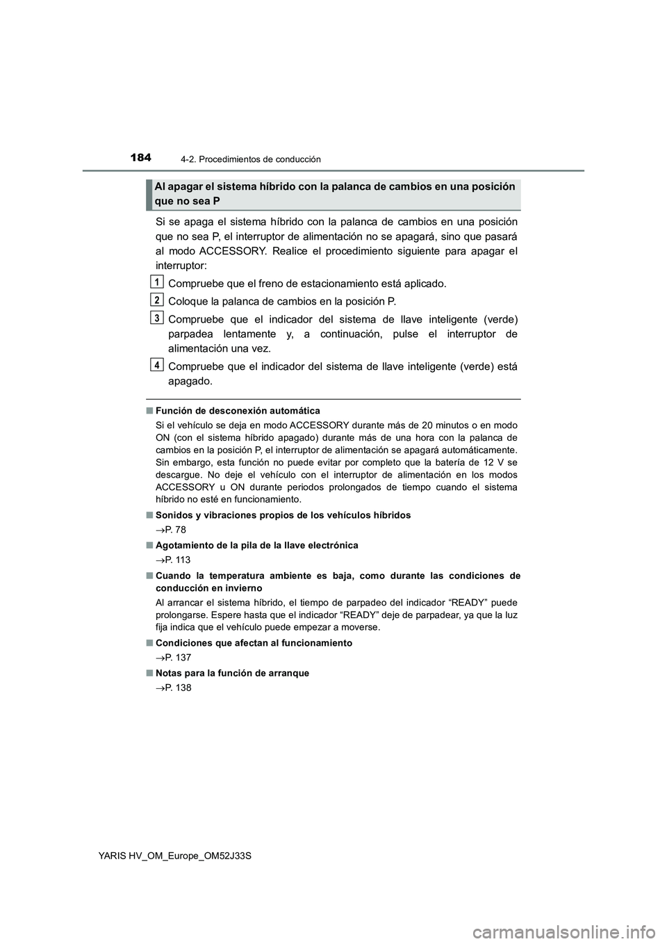 TOYOTA YARIS HYBRID 2017 Manual del propietario (in Spanish) 1844-2. Procedimientos de conducción
YARIS HV_OM_Europe_OM52J33S
Si se apaga el sistema híbrido con la palanca de cambios en una posición
que no sea P, el interruptor de alimentación no se apagar TOYOTA YARIS HYBRID 2017 Manual del propietario (in Spanish) 1844-2. Procedimientos de conducción
YARIS HV_OM_Europe_OM52J33S
Si se apaga el sistema híbrido con la palanca de cambios en una posición
que no sea P, el interruptor de alimentación no se apagar