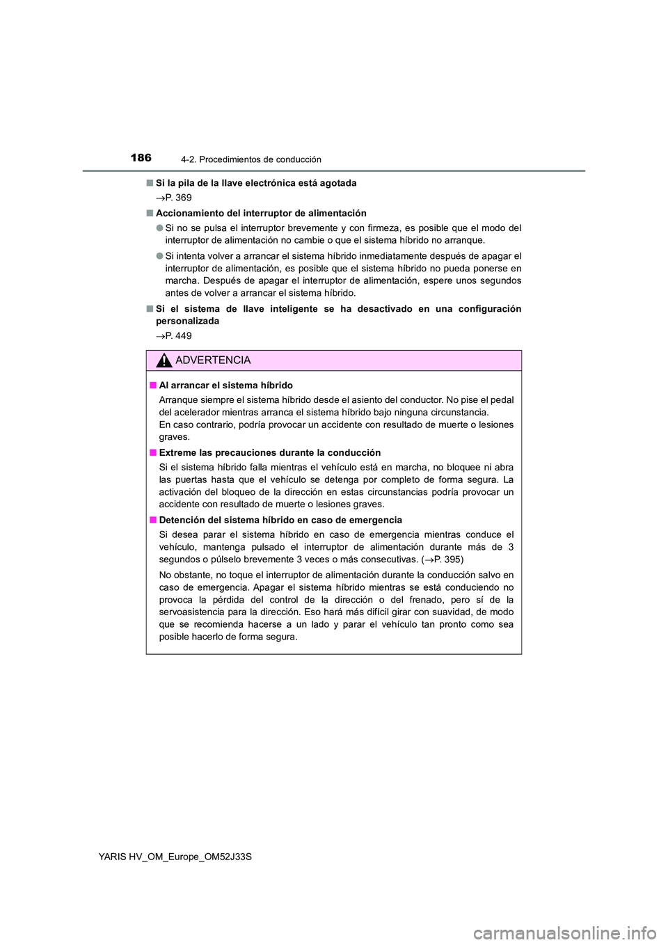TOYOTA YARIS HYBRID 2017  Manual del propietario (in Spanish) 1864-2. Procedimientos de conducción
YARIS HV_OM_Europe_OM52J33S 
■ Si la pila de la llave electrónica está agotada 
 P.  3 6 9 
■ Accionamiento del interruptor de alimentación 
● Si no s