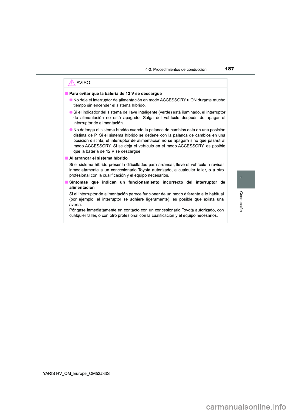 TOYOTA YARIS HYBRID 2017  Manual del propietario (in Spanish) 1874-2. Procedimientos de conducción
4
Conducción
YARIS HV_OM_Europe_OM52J33S
AV I S O
■Para evitar que la batería de 12 V se descargue 
● No deje el interruptor de alimentación en modo ACCESS