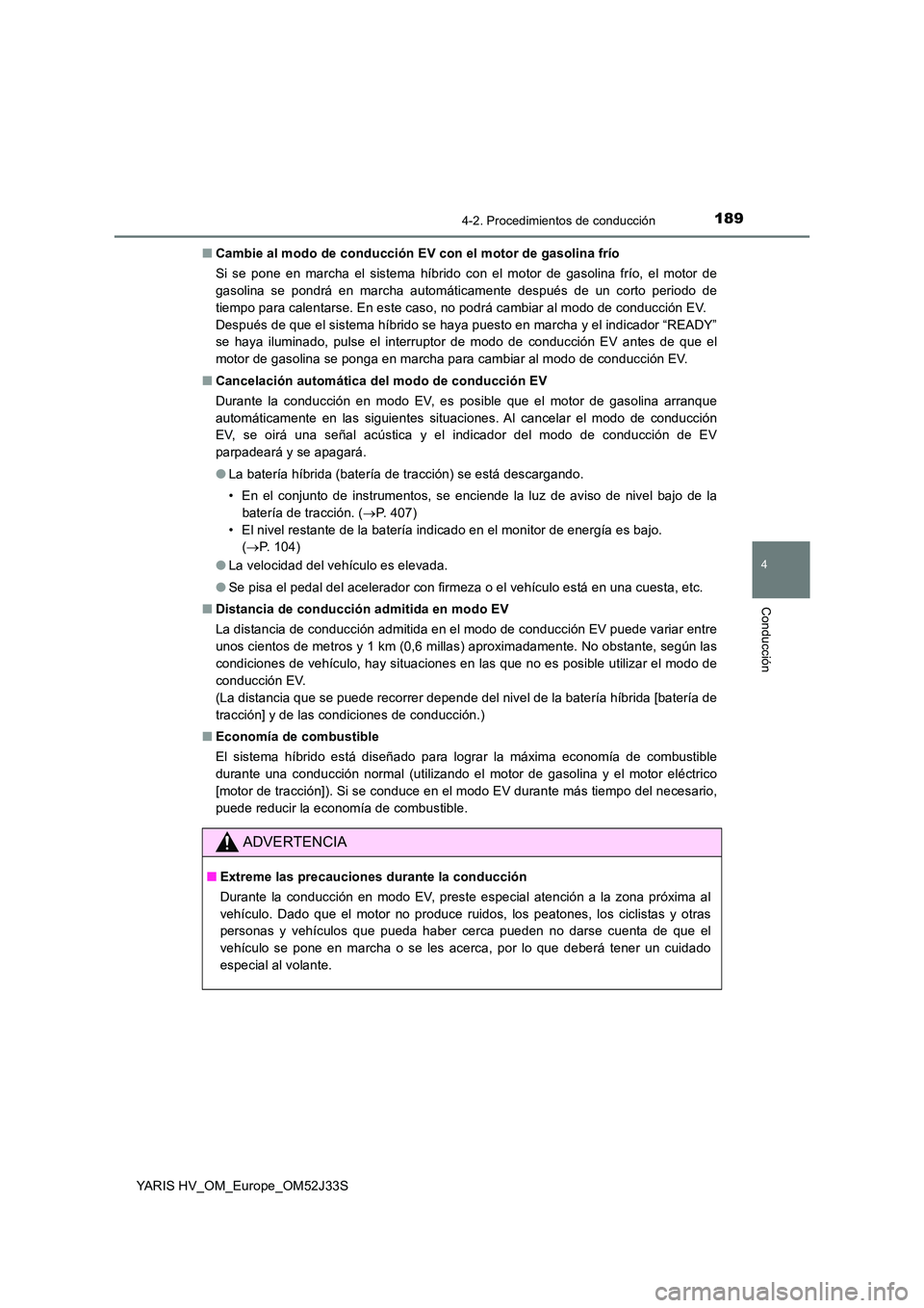 TOYOTA YARIS HYBRID 2017  Manual del propietario (in Spanish) 1894-2. Procedimientos de conducción
4
Conducción
YARIS HV_OM_Europe_OM52J33S 
■ Cambie al modo de conducción EV con el motor de gasolina frío 
Si se pone en marcha el sistema híbrido con el mo