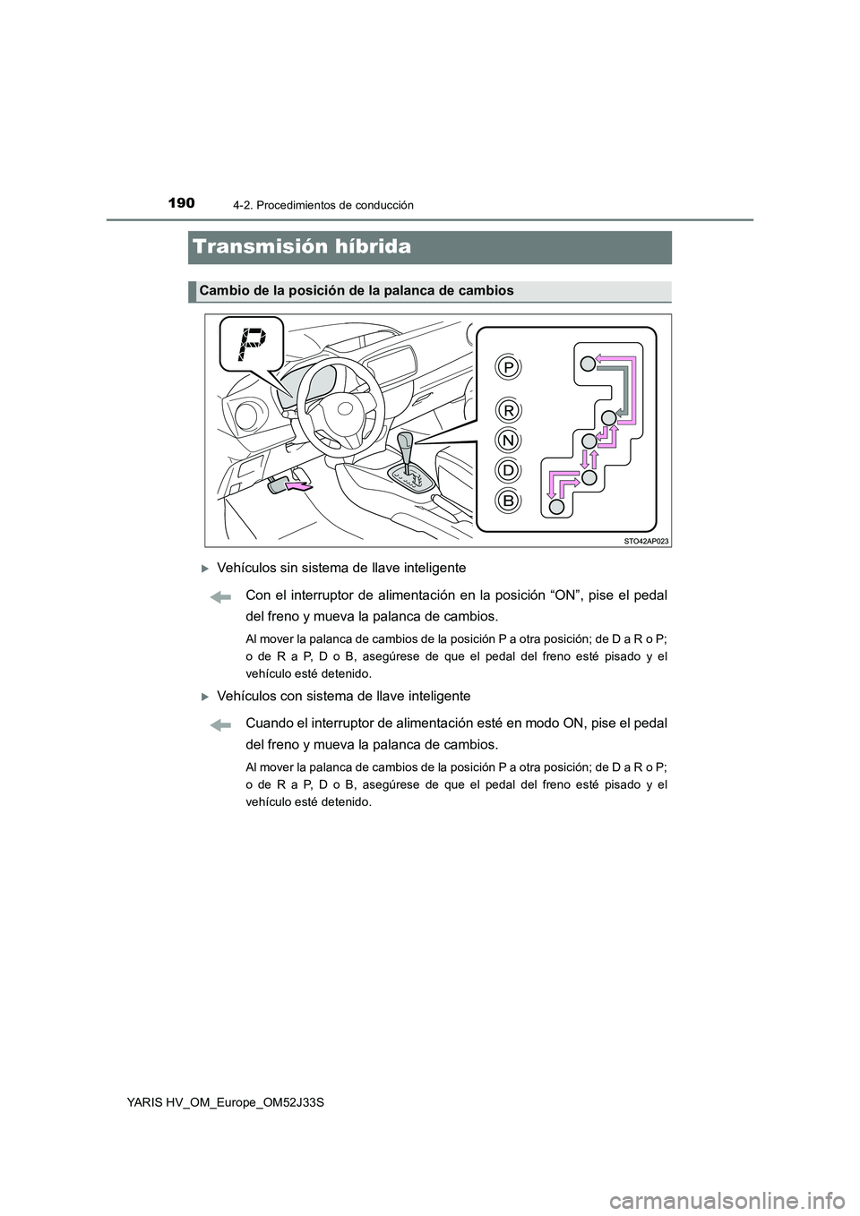 TOYOTA YARIS HYBRID 2017  Manual del propietario (in Spanish) 1904-2. Procedimientos de conducción
YARIS HV_OM_Europe_OM52J33S
Transmisión híbrida
Vehículos sin sistema de llave inteligente 
Con el interruptor de alimentación en la posición “ON”, pi