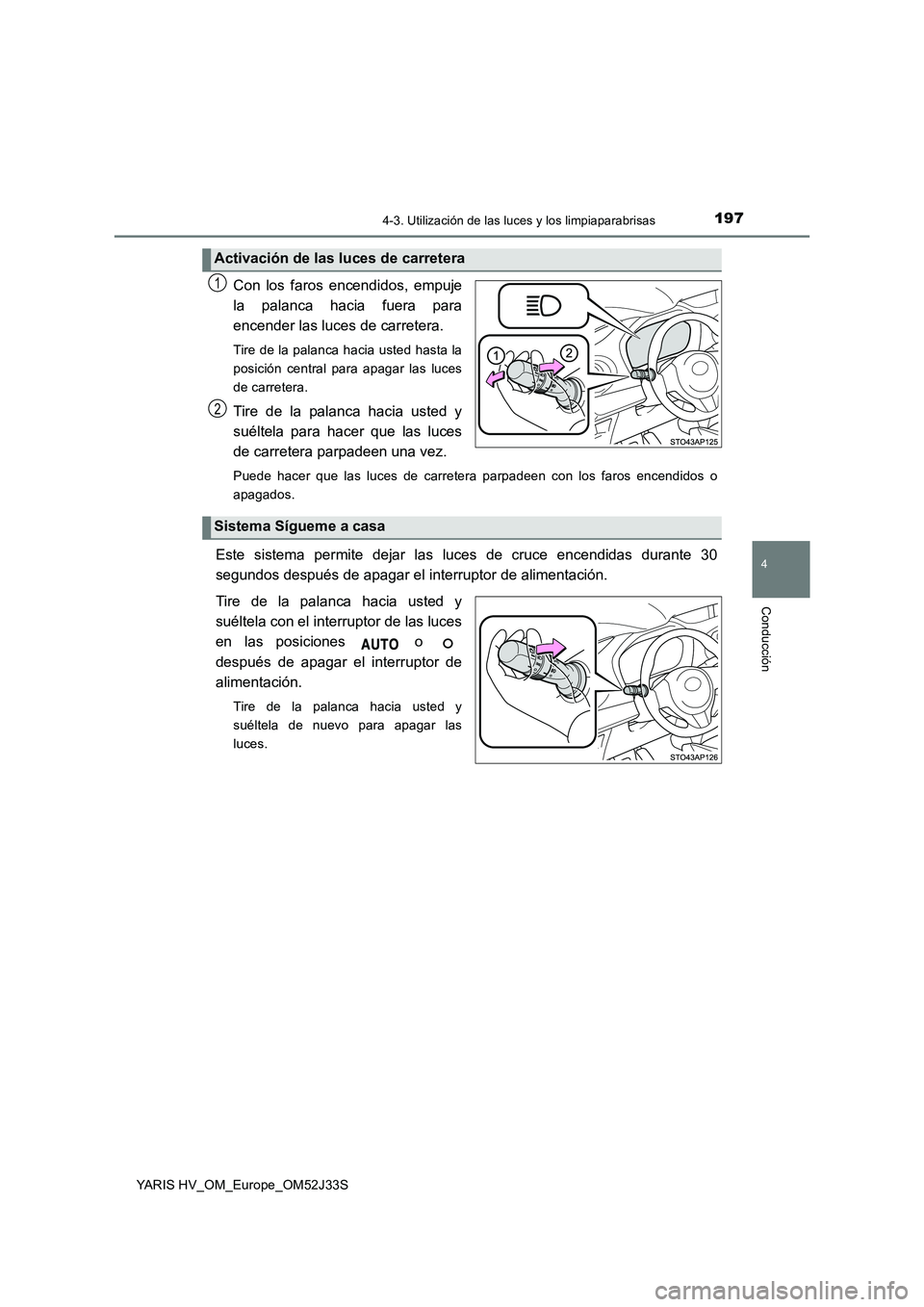 TOYOTA YARIS HYBRID 2017  Manual del propietario (in Spanish) 1974-3. Utilización de las luces y los limpiaparabrisas
4
Conducción
YARIS HV_OM_Europe_OM52J33S
Con los faros encendidos, empuje 
la palanca hacia fuera para
encender las luces de carretera. 
Tire 