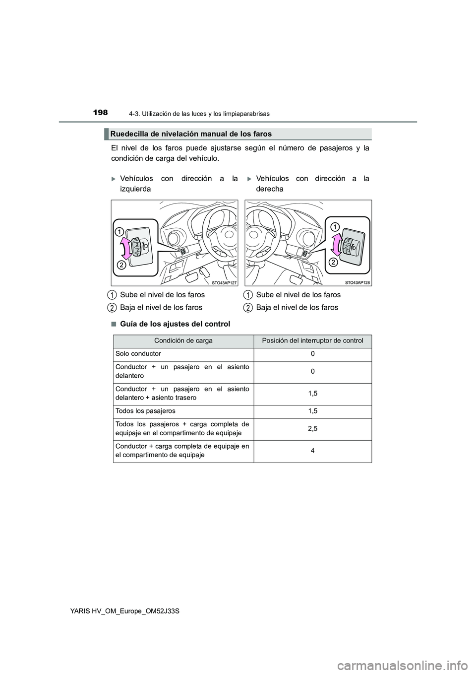 TOYOTA YARIS HYBRID 2017  Manual del propietario (in Spanish) 1984-3. Utilización de las luces y los limpiaparabrisas
YARIS HV_OM_Europe_OM52J33S
El nivel de los faros puede ajustarse según el número de pasajeros y la 
condición de carga del vehículo.
■Gu