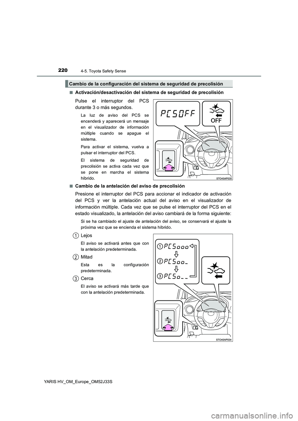 TOYOTA YARIS HYBRID 2017  Manual del propietario (in Spanish) 2204-5. Toyota Safety Sense
YARIS HV_OM_Europe_OM52J33S 
■Activación/desactivación del sistema de seguridad de precolisión 
Pulse el interruptor del PCS 
durante 3 o más segundos.
La luz de avis