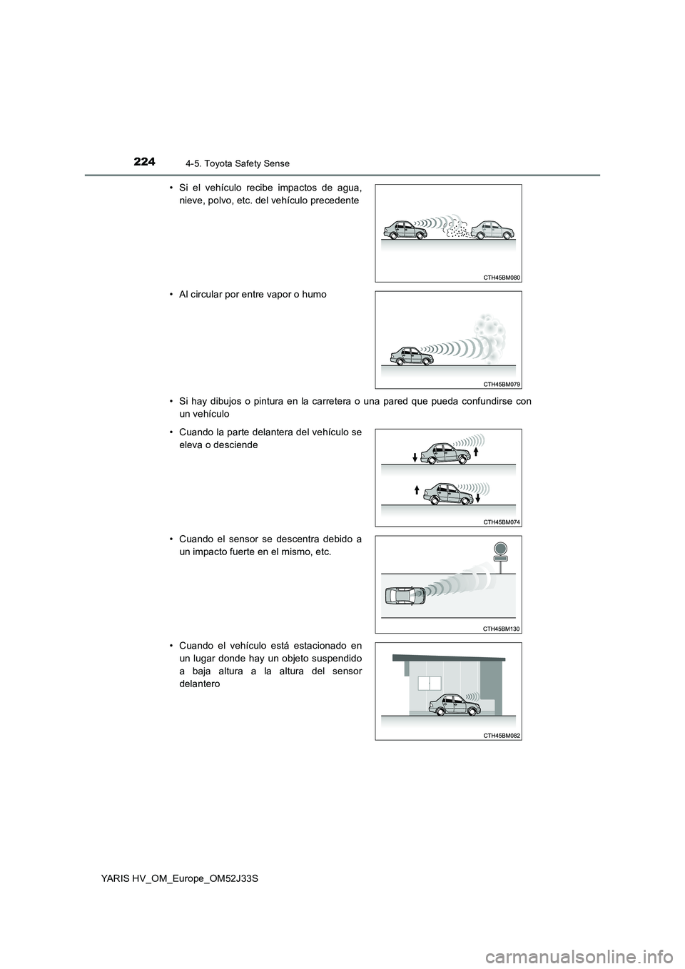 TOYOTA YARIS HYBRID 2017  Manual del propietario (in Spanish) 2244-5. Toyota Safety Sense
YARIS HV_OM_Europe_OM52J33S 
• Si hay dibujos o pintura en la carretera o una pared que pueda confundirse con 
un vehículo 
• Si el vehículo recibe impactos de agua, 