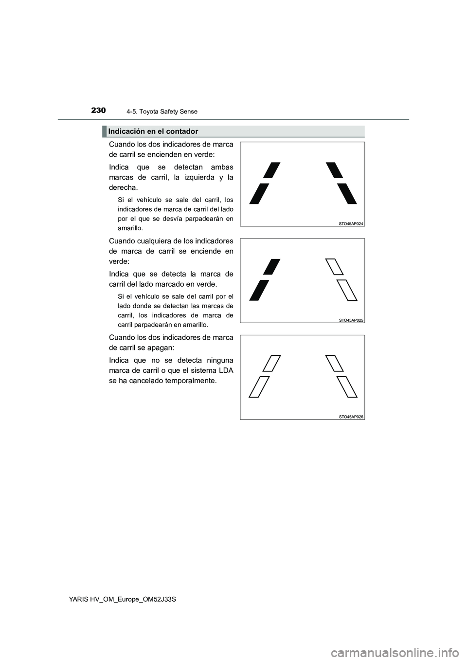 TOYOTA YARIS HYBRID 2017  Manual del propietario (in Spanish) 2304-5. Toyota Safety Sense
YARIS HV_OM_Europe_OM52J33S
Cuando los dos indicadores de marca 
de carril se encienden en verde:  
Indica que se detectan ambas 
marcas de carril, la izquierda y la 
derec