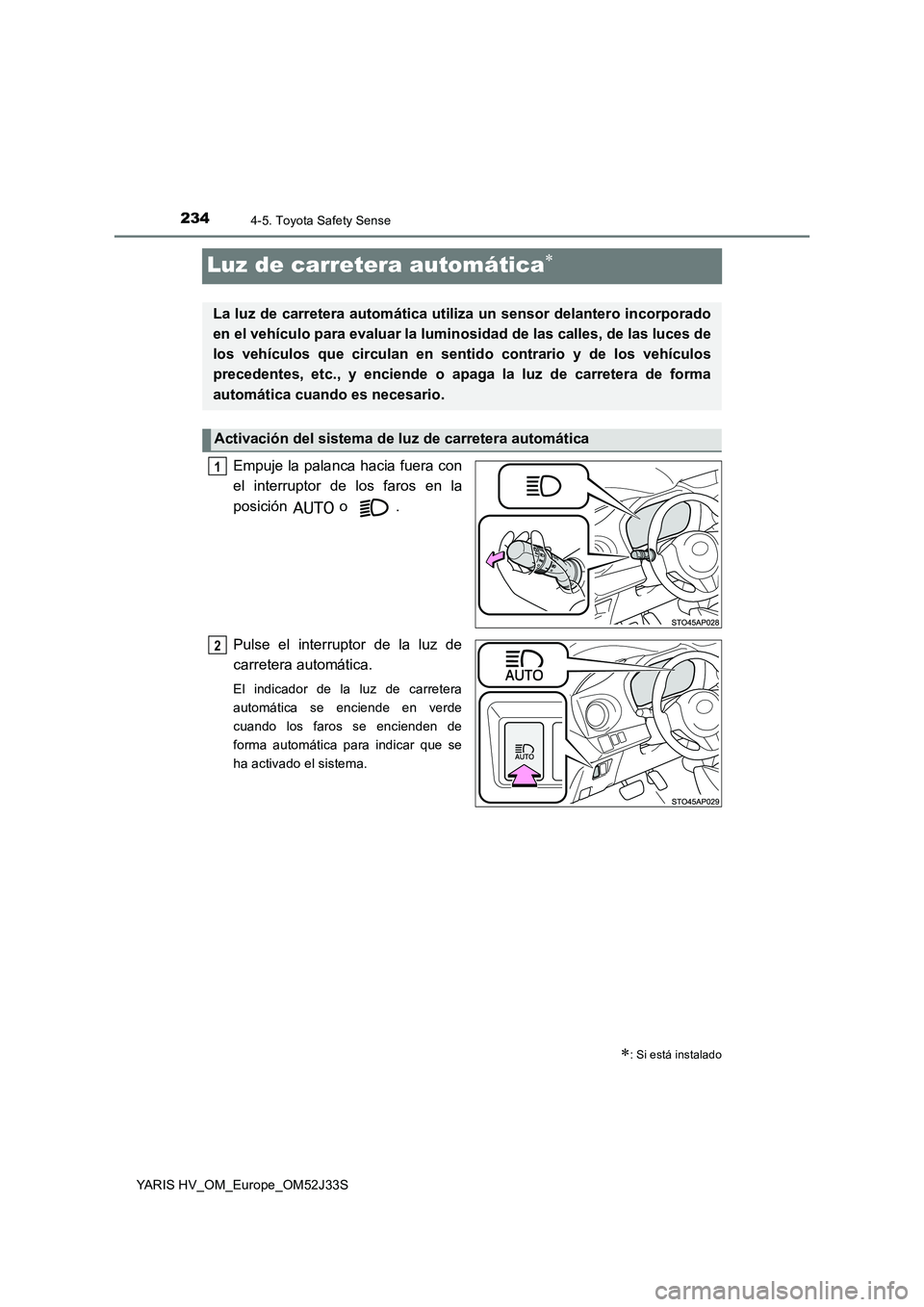 TOYOTA YARIS HYBRID 2017  Manual del propietario (in Spanish) 2344-5. Toyota Safety Sense
YARIS HV_OM_Europe_OM52J33S
Luz de carretera automática
Empuje la palanca hacia fuera con 
el interruptor de los faros en la 
posición  o . 
Pulse el interruptor de la