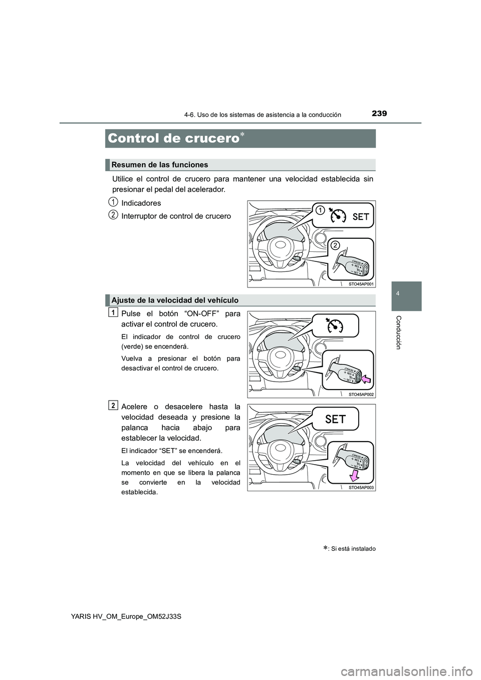 TOYOTA YARIS HYBRID 2017  Manual del propietario (in Spanish) 239
4
4-6. Uso de los sistemas de asistencia a la conducción
Conducción
YARIS HV_OM_Europe_OM52J33S
Control de crucero
Utilice el control de crucero para mantener una velocidad establecida sin 
p