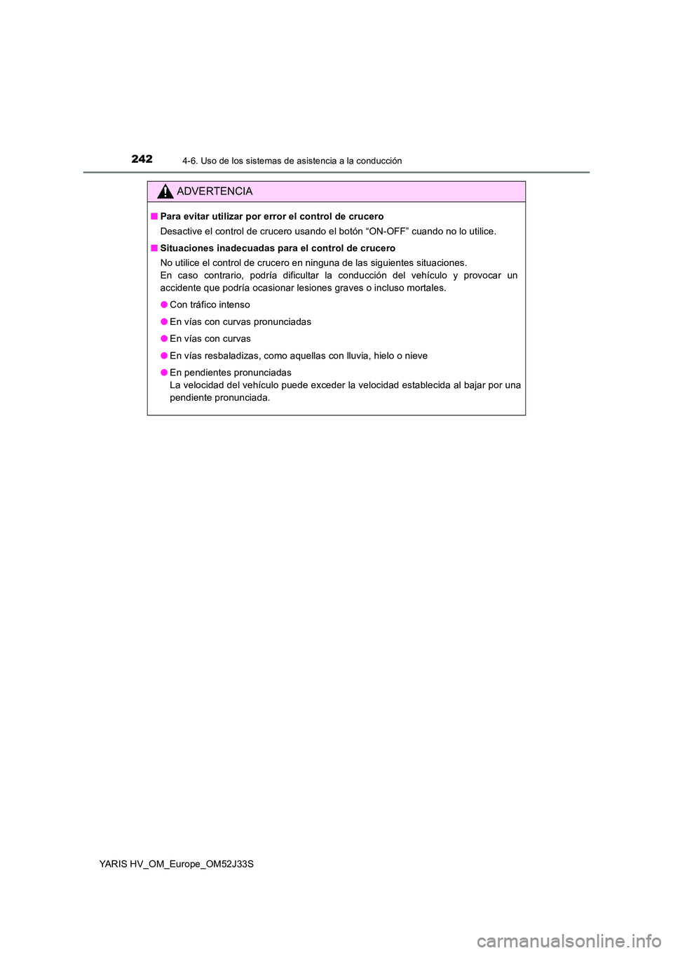 TOYOTA YARIS HYBRID 2017  Manual del propietario (in Spanish) 2424-6. Uso de los sistemas de asistencia a la conducción
YARIS HV_OM_Europe_OM52J33S
ADVERTENCIA
■Para evitar utilizar por error el control de crucero 
Desactive el control de crucero usando el bo