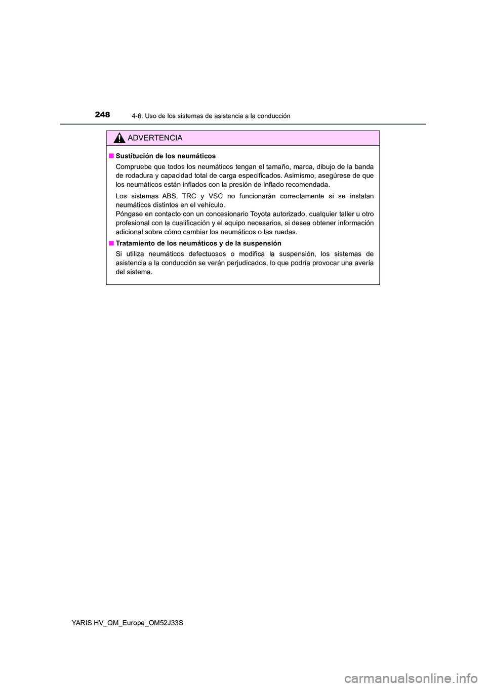 TOYOTA YARIS HYBRID 2017  Manual del propietario (in Spanish) 2484-6. Uso de los sistemas de asistencia a la conducción
YARIS HV_OM_Europe_OM52J33S
ADVERTENCIA
■Sustitución de los neumáticos 
Compruebe que todos los neumáticos tengan el tamaño, marca, dib