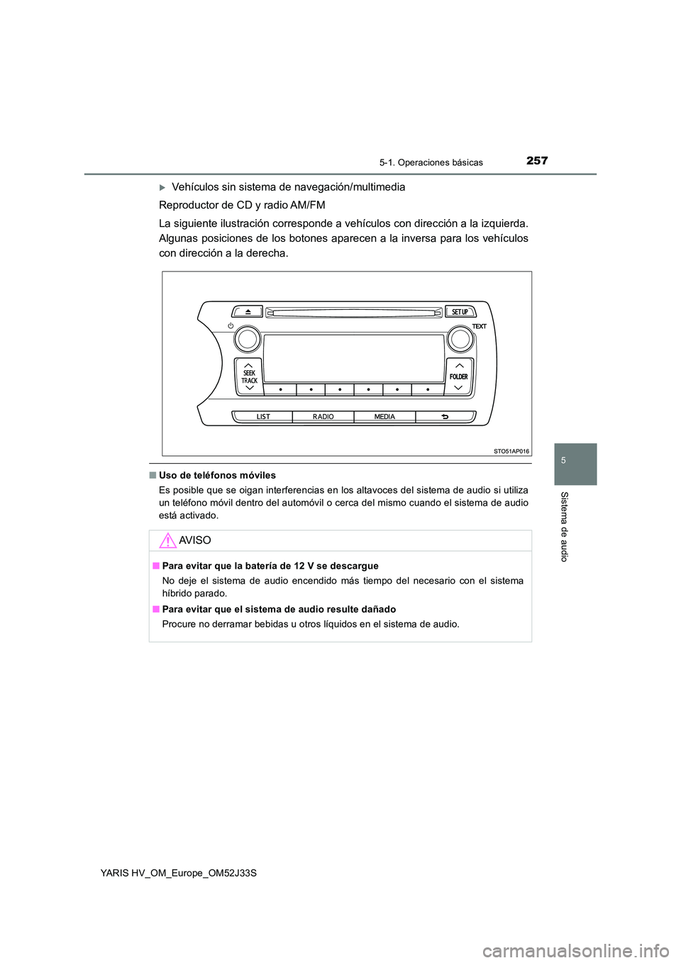 TOYOTA YARIS HYBRID 2017  Manual del propietario (in Spanish) 2575-1. Operaciones básicas
5
Sistema de audio
YARIS HV_OM_Europe_OM52J33S
Vehículos sin sistema de navegación/multimedia 
Reproductor de CD y radio AM/FM 
La siguiente ilustración corresponde 