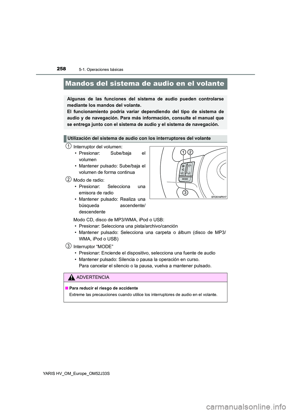 TOYOTA YARIS HYBRID 2017  Manual del propietario (in Spanish) 2585-1. Operaciones básicas
YARIS HV_OM_Europe_OM52J33S
Mandos del sistema de audio en el volante
Interruptor del volumen: 
• Presionar: Sube/baja el 
volumen 
• Mantener pulsado: Sube/baja el
vo