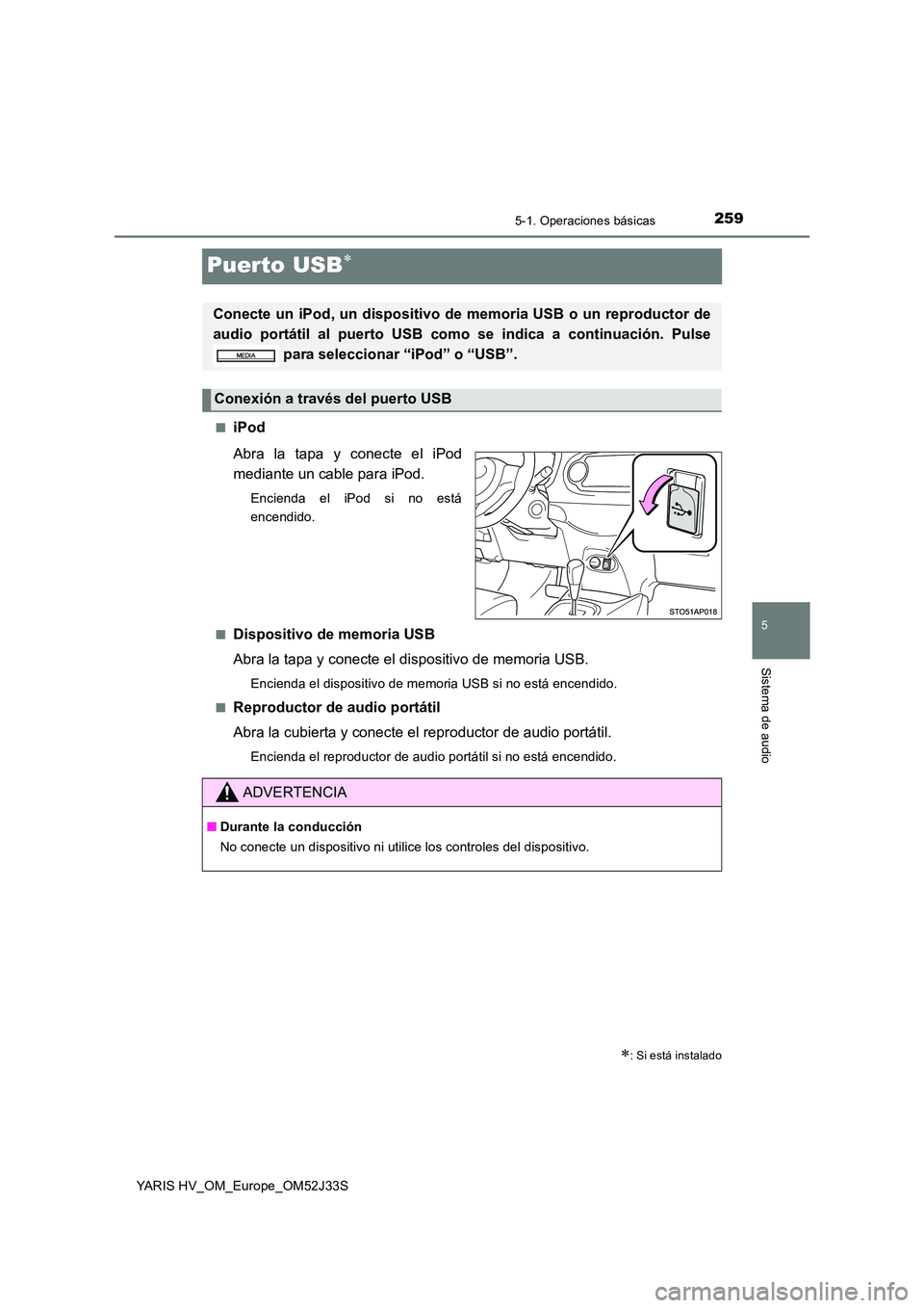 TOYOTA YARIS HYBRID 2017  Manual del propietario (in Spanish) 259
5
5-1. Operaciones básicas
Sistema de audio
YARIS HV_OM_Europe_OM52J33S
Puerto USB
■iPod 
Abra la tapa y conecte el iPod 
mediante un cable para iPod.
Encienda el iPod si no está 
encendido