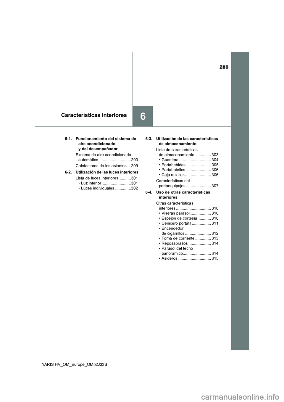 TOYOTA YARIS HYBRID 2017 Manual del propietario (in Spanish) 289
6Características interiores
YARIS HV_OM_Europe_OM52J33S
6-1. Funcionamiento del sistema de
aire acondicionado
y del desempañador
Sistema de aire acondicionado
automático................ TOYOTA YARIS HYBRID 2017 Manual del propietario (in Spanish) 289
6Características interiores
YARIS HV_OM_Europe_OM52J33S
6-1. Funcionamiento del sistema de
aire acondicionado
y del desempañador
Sistema de aire acondicionado
automático................