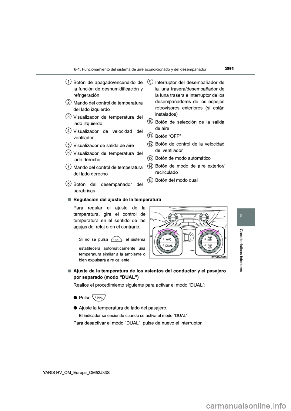 TOYOTA YARIS HYBRID 2017 Manual del propietario (in Spanish) 2916-1. Funcionamiento del sistema de aire acondicionado y del desempañador
6
Características interiores
YARIS HV_OM_Europe_OM52J33S
■Regulación del ajuste de la temperatura
Para regular el aju TOYOTA YARIS HYBRID 2017 Manual del propietario (in Spanish) 2916-1. Funcionamiento del sistema de aire acondicionado y del desempañador
6
Características interiores
YARIS HV_OM_Europe_OM52J33S
■Regulación del ajuste de la temperatura
Para regular el aju