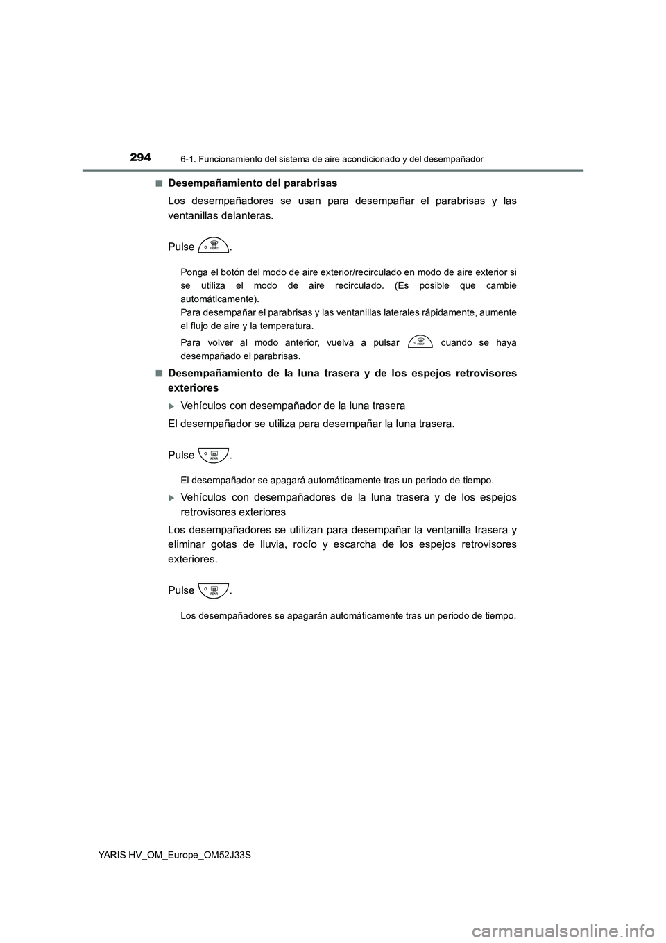 TOYOTA YARIS HYBRID 2017 Manual del propietario (in Spanish) 2946-1. Funcionamiento del sistema de aire acondicionado y del desempañador
YARIS HV_OM_Europe_OM52J33S
■Desempañamiento del parabrisas
Los desempañadores se usan para desempañar el parabrisas TOYOTA YARIS HYBRID 2017 Manual del propietario (in Spanish) 2946-1. Funcionamiento del sistema de aire acondicionado y del desempañador
YARIS HV_OM_Europe_OM52J33S
■Desempañamiento del parabrisas
Los desempañadores se usan para desempañar el parabrisas