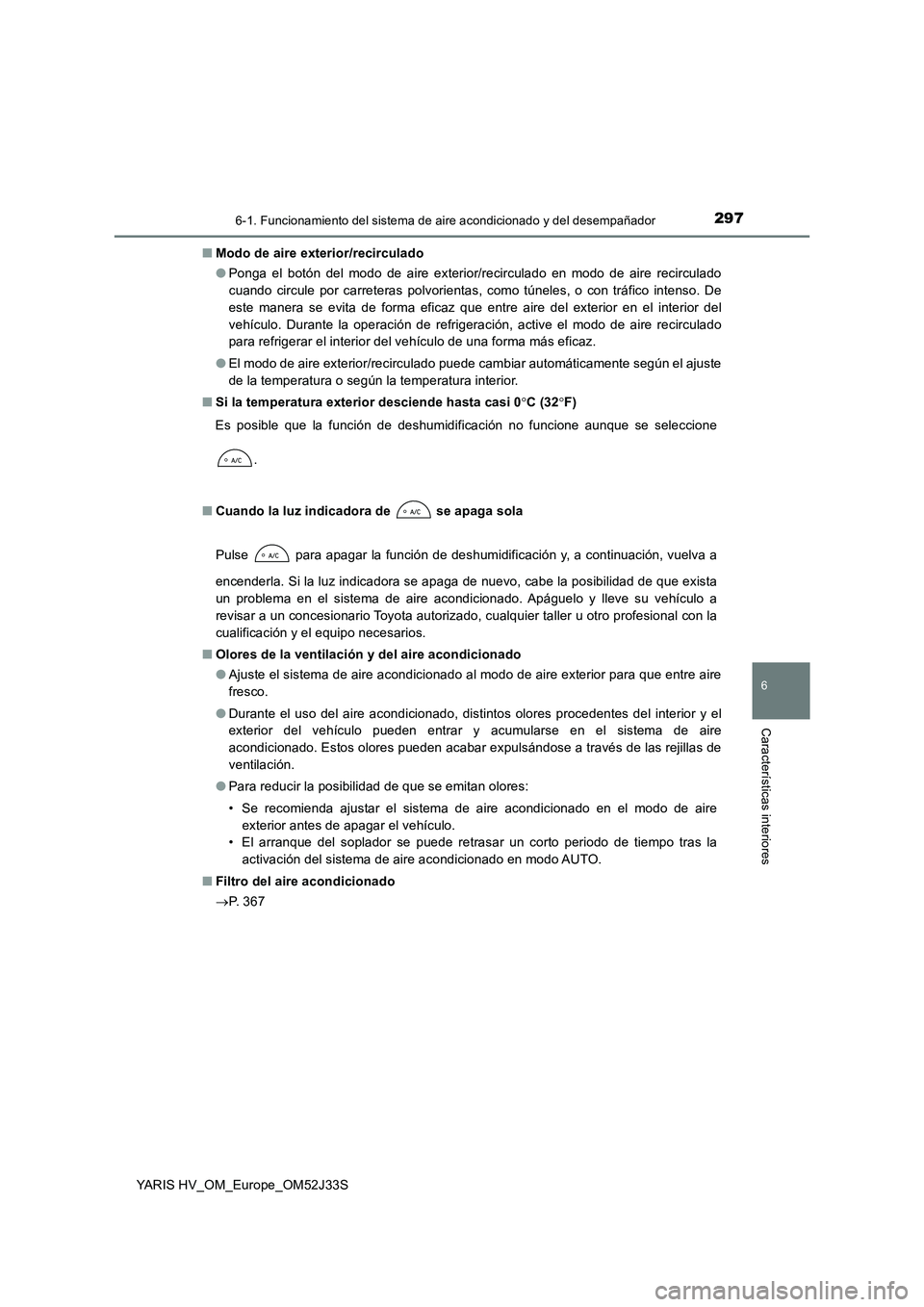 TOYOTA YARIS HYBRID 2017  Manual del propietario (in Spanish) 2976-1. Funcionamiento del sistema de aire acondicionado y del desempañador
6
Características interiores
YARIS HV_OM_Europe_OM52J33S 
■ Modo de aire exterior/recirculado 
● Ponga el botón del m