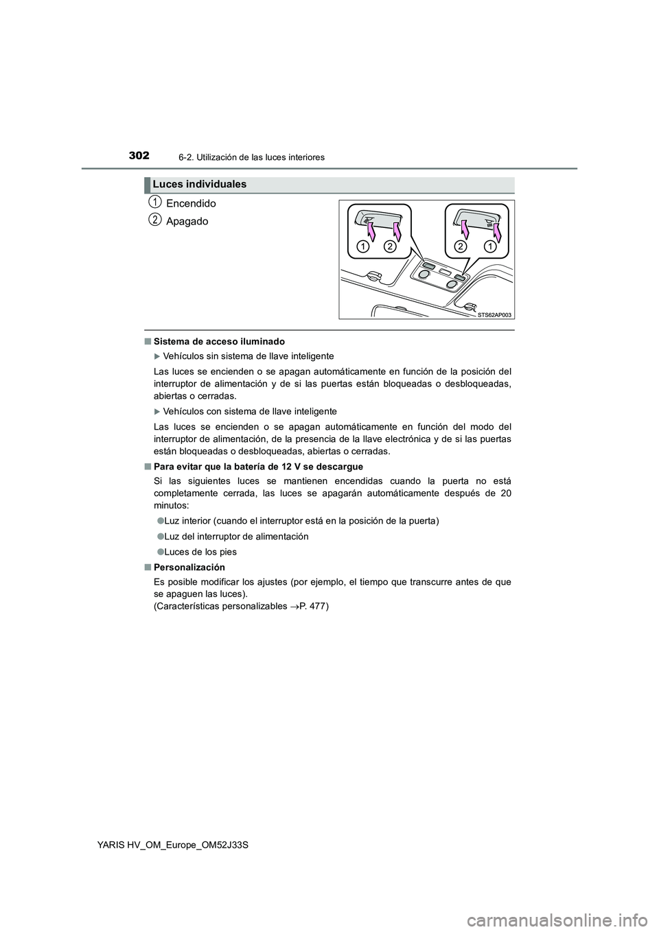 TOYOTA YARIS HYBRID 2017  Manual del propietario (in Spanish) 3026-2. Utilización de las luces interiores
YARIS HV_OM_Europe_OM52J33S
Encendido 
Apagado
■ Sistema de acceso iluminado
Vehículos sin sistema de llave inteligente  
Las luces se encienden o se