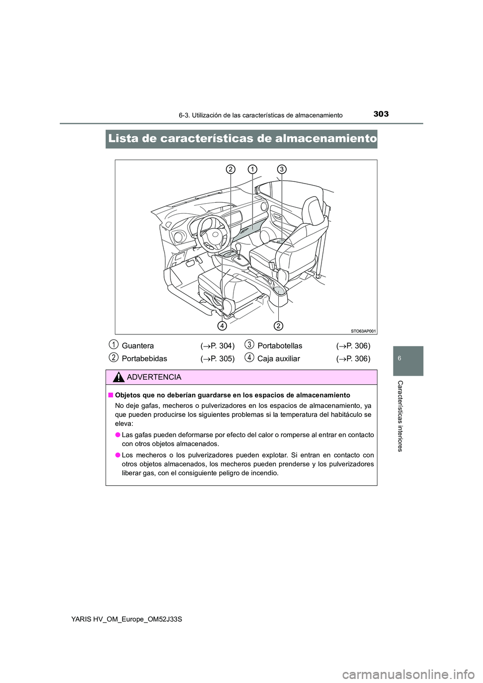 TOYOTA YARIS HYBRID 2017  Manual del propietario (in Spanish) 3036-3. Utilización de las características de almacenamiento
6
Características interiores
YARIS HV_OM_Europe_OM52J33S
Lista de características de almacenamiento
Guantera  (P. 304) 
Portabebidas