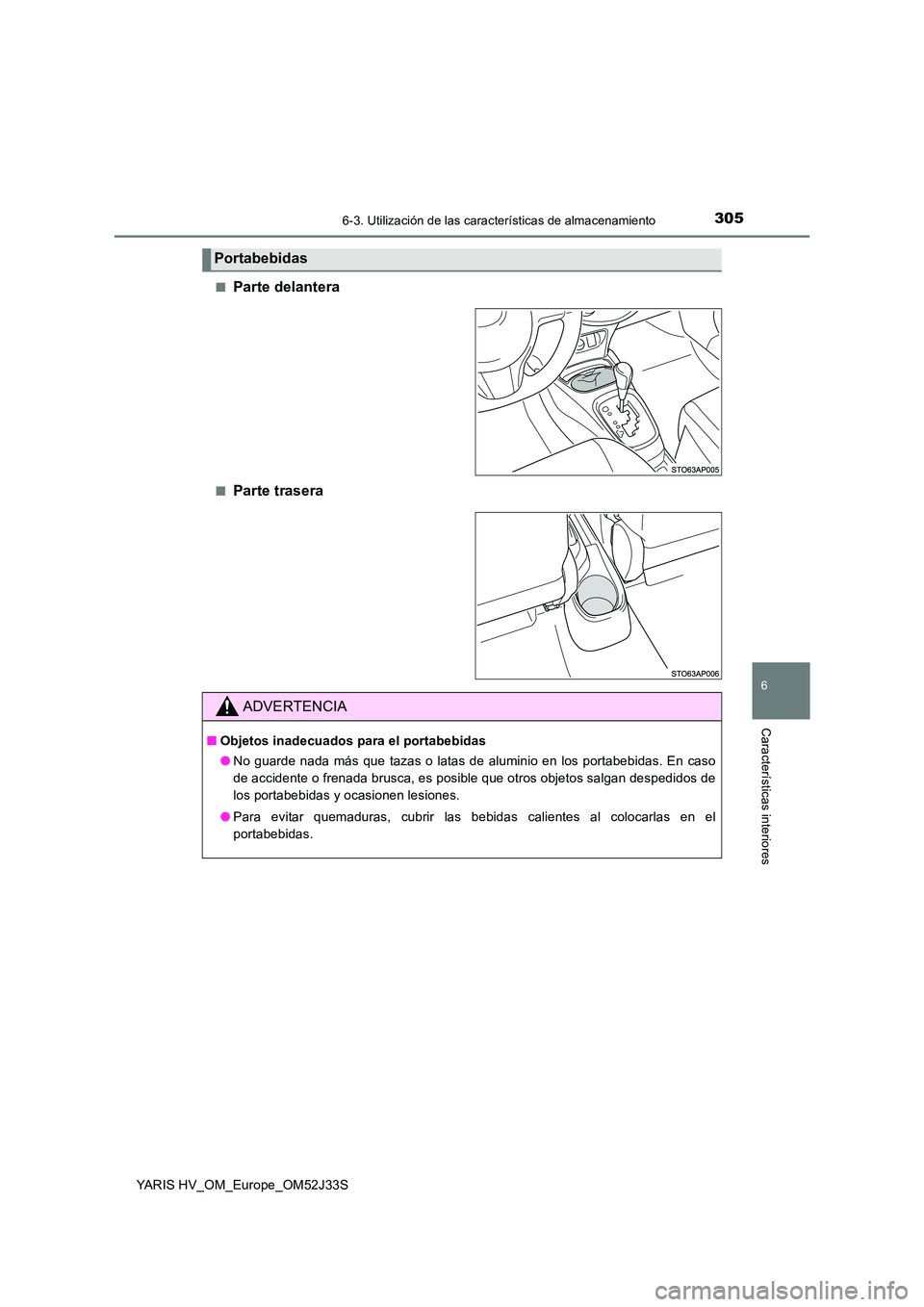 TOYOTA YARIS HYBRID 2017  Manual del propietario (in Spanish) 3056-3. Utilización de las características de almacenamiento
6
Características interiores
YARIS HV_OM_Europe_OM52J33S 
■Parte delantera
■Parte trasera
Portabebidas
ADVERTENCIA
■ Objetos inade