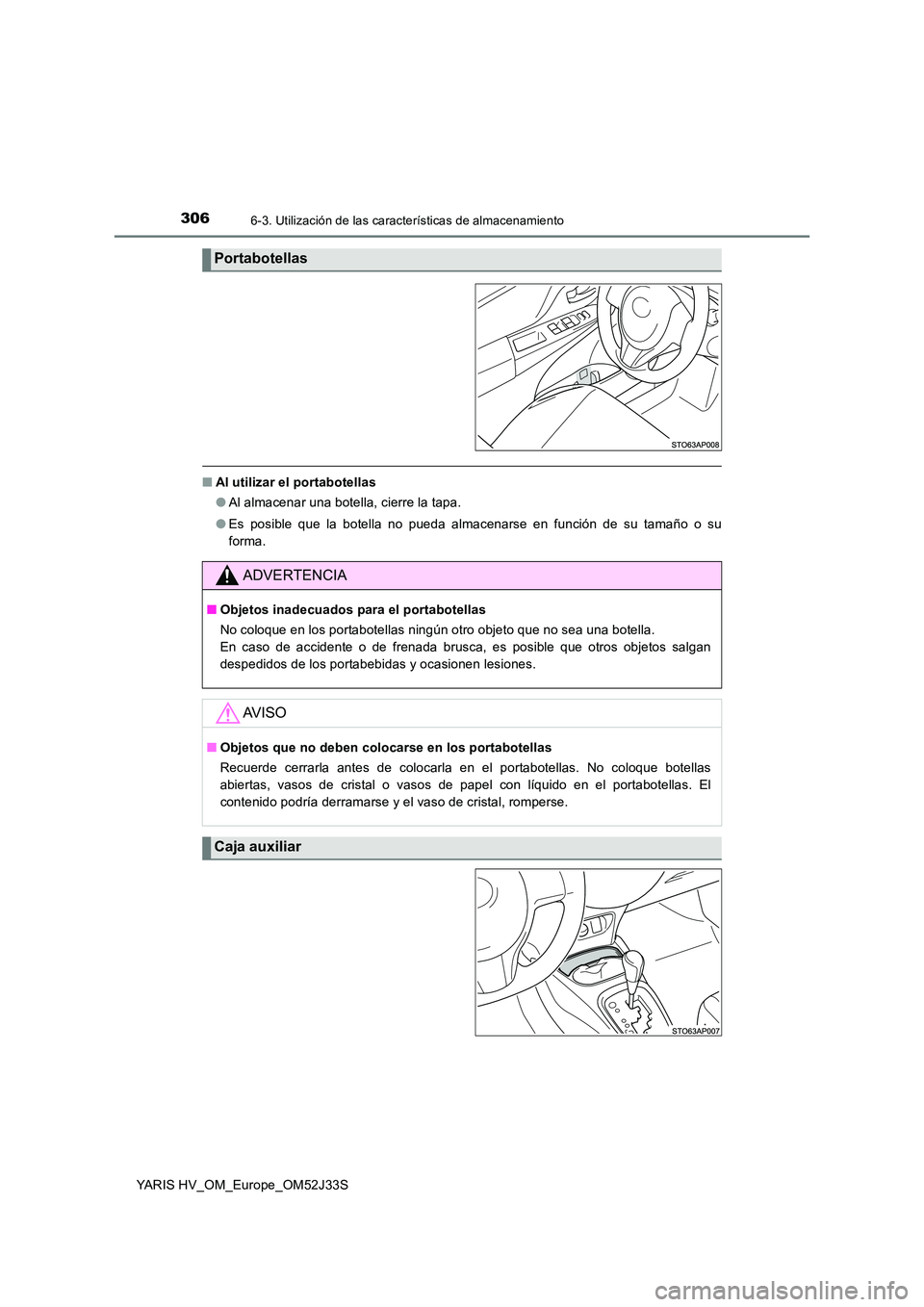 TOYOTA YARIS HYBRID 2017  Manual del propietario (in Spanish) 3066-3. Utilización de las características de almacenamiento
YARIS HV_OM_Europe_OM52J33S
■Al utilizar el portabotellas 
● Al almacenar una botella, cierre la tapa. 
● Es posible que la botella