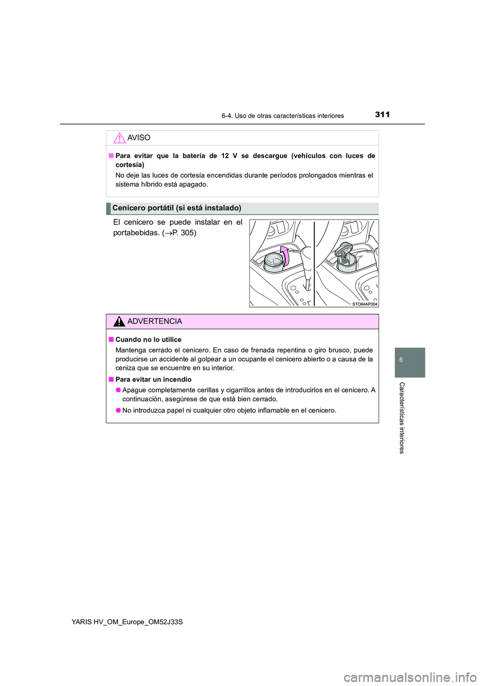 TOYOTA YARIS HYBRID 2017  Manual del propietario (in Spanish) 3116-4. Uso de otras características interiores
6
Características interiores
YARIS HV_OM_Europe_OM52J33S
El cenicero se puede instalar en el 
portabebidas. ( P. 305)
AV I S O
■Para evitar que l