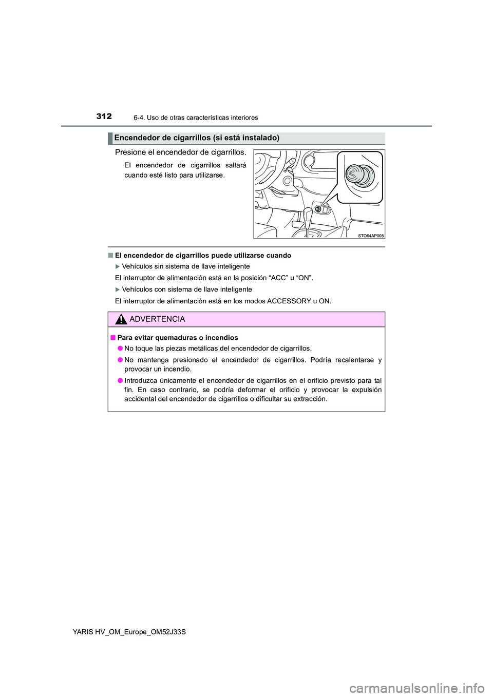 TOYOTA YARIS HYBRID 2017  Manual del propietario (in Spanish) 3126-4. Uso de otras características interiores
YARIS HV_OM_Europe_OM52J33S
Presione el encendedor de cigarrillos.
El encendedor de cigarrillos saltará 
cuando esté listo para utilizarse.
■ El en