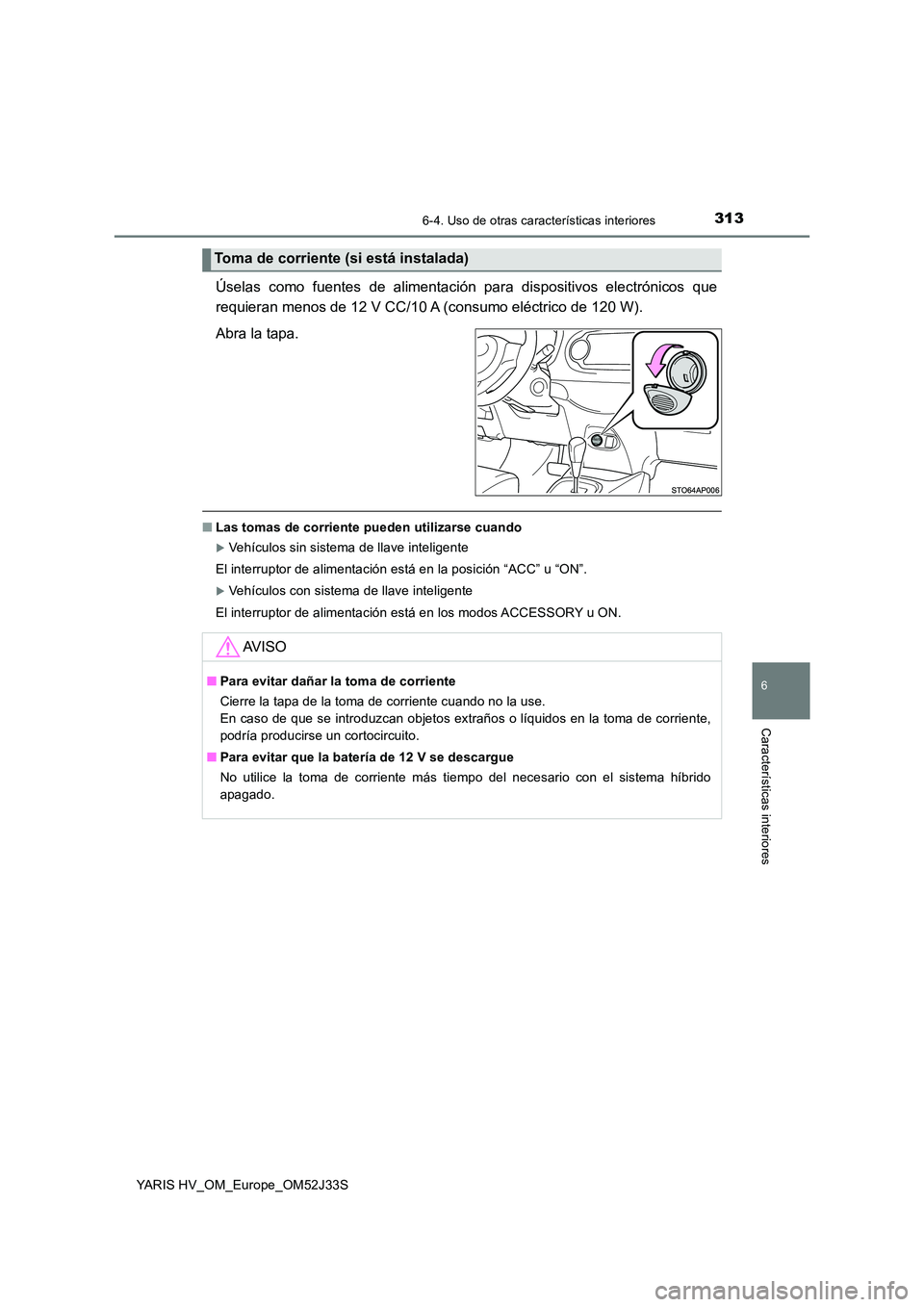 TOYOTA YARIS HYBRID 2017  Manual del propietario (in Spanish) 3136-4. Uso de otras características interiores
6
Características interiores
YARIS HV_OM_Europe_OM52J33S
Úselas como fuentes de alimentación para dispositivos electrónicos que 
requieran menos de