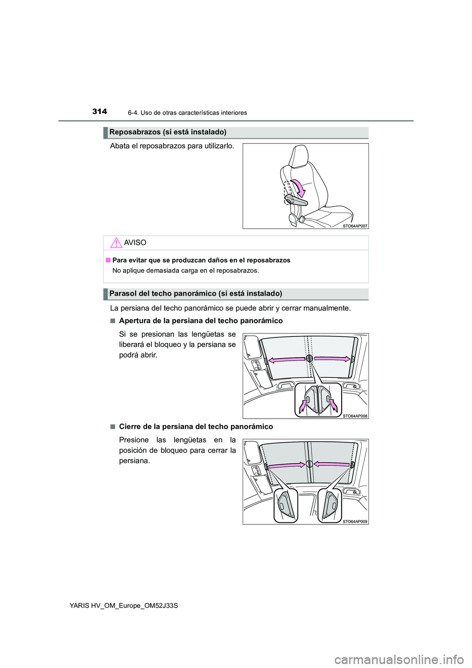 TOYOTA YARIS HYBRID 2017  Manual del propietario (in Spanish) 3146-4. Uso de otras características interiores
YARIS HV_OM_Europe_OM52J33S
Abata el reposabrazos para utilizarlo. 
La persiana del techo panorámico se  puede abrir y cerrar manualmente.
■Apertura
