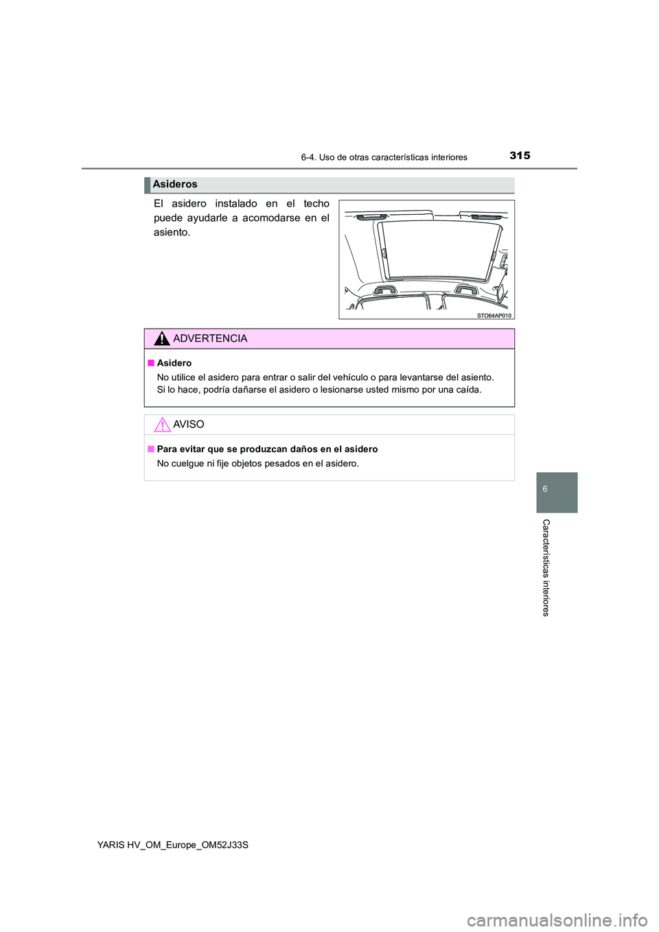 TOYOTA YARIS HYBRID 2017  Manual del propietario (in Spanish) 3156-4. Uso de otras características interiores
6
Características interiores
YARIS HV_OM_Europe_OM52J33S
El asidero instalado en el techo 
puede ayudarle a acomodarse en el
asiento.
Asideros
ADVERTE