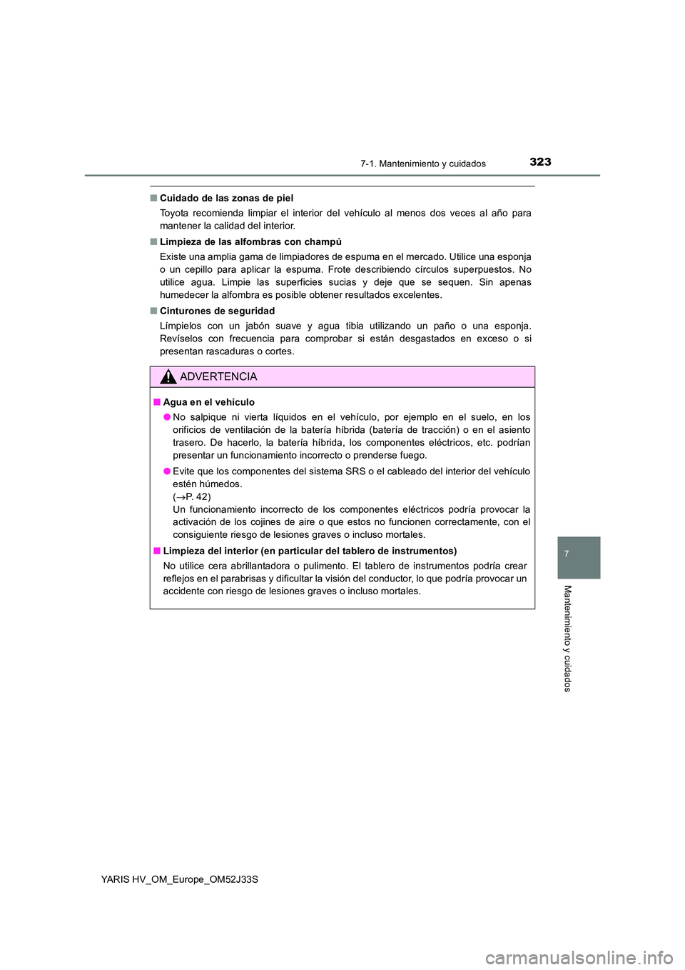TOYOTA YARIS HYBRID 2017 Manual del propietario (in Spanish) 3237-1. Mantenimiento y cuidados
7
Mantenimiento y cuidados
YARIS HV_OM_Europe_OM52J33S
■Cuidado de las zonas de piel
Toyota recomienda limpiar el interior del vehículo al menos dos veces al año TOYOTA YARIS HYBRID 2017 Manual del propietario (in Spanish) 3237-1. Mantenimiento y cuidados
7
Mantenimiento y cuidados
YARIS HV_OM_Europe_OM52J33S
■Cuidado de las zonas de piel
Toyota recomienda limpiar el interior del vehículo al menos dos veces al año