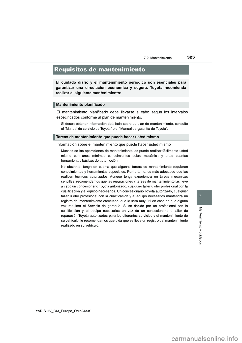 TOYOTA YARIS HYBRID 2017 Manual del propietario (in Spanish) 3257-2. Mantenimiento
7
Mantenimiento y cuidados
YARIS HV_OM_Europe_OM52J33S
Requisitos de mantenimiento
El mantenimiento planificado debe llevarse a cabo según los intervalos
especificados conforme TOYOTA YARIS HYBRID 2017 Manual del propietario (in Spanish) 3257-2. Mantenimiento
7
Mantenimiento y cuidados
YARIS HV_OM_Europe_OM52J33S
Requisitos de mantenimiento
El mantenimiento planificado debe llevarse a cabo según los intervalos
especificados conforme