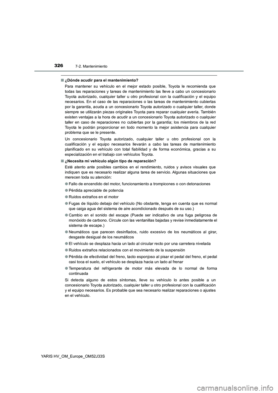 TOYOTA YARIS HYBRID 2017 Manual del propietario (in Spanish) 3267-2. Mantenimiento
YARIS HV_OM_Europe_OM52J33S
■¿Dónde acudir para el mantenimiento?
Para mantener su vehículo en el mejor estado posible, Toyota le recomienda que
todas las reparaciones y t TOYOTA YARIS HYBRID 2017 Manual del propietario (in Spanish) 3267-2. Mantenimiento
YARIS HV_OM_Europe_OM52J33S
■¿Dónde acudir para el mantenimiento?
Para mantener su vehículo en el mejor estado posible, Toyota le recomienda que
todas las reparaciones y t