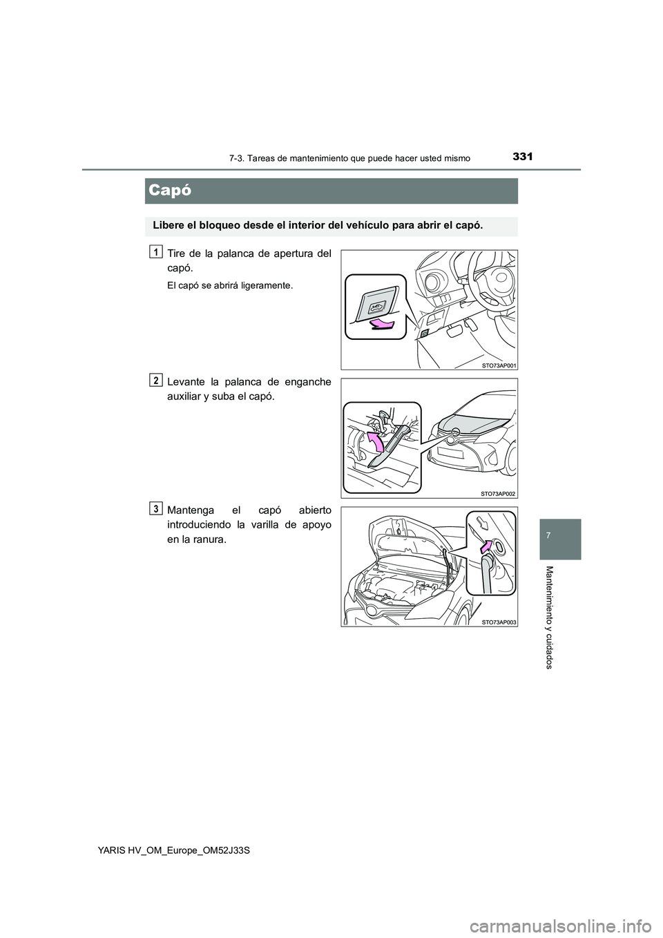 TOYOTA YARIS HYBRID 2017  Manual del propietario (in Spanish) 3317-3. Tareas de mantenimiento que puede hacer usted mismo
7
Mantenimiento y cuidados
YARIS HV_OM_Europe_OM52J33S
Capó
Tire de la palanca de apertura del 
capó.
El capó se abrirá ligeramente.
Lev