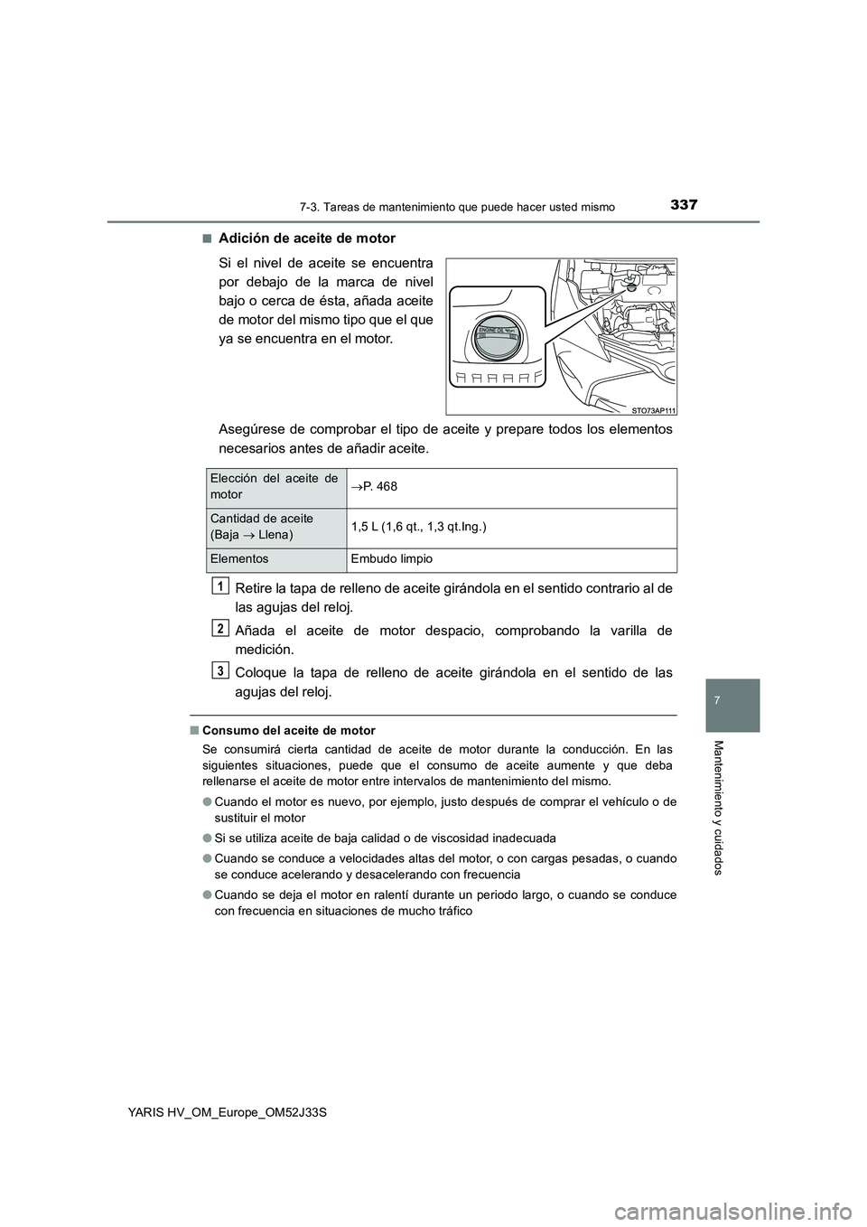 TOYOTA YARIS HYBRID 2017 Manual del propietario (in Spanish) 3377-3. Tareas de mantenimiento que puede hacer usted mismo
7
Mantenimiento y cuidados
YARIS HV_OM_Europe_OM52J33S
■Adición de aceite de motor
Si el nivel de aceite se encuentra
por debajo de la TOYOTA YARIS HYBRID 2017 Manual del propietario (in Spanish) 3377-3. Tareas de mantenimiento que puede hacer usted mismo
7
Mantenimiento y cuidados
YARIS HV_OM_Europe_OM52J33S
■Adición de aceite de motor
Si el nivel de aceite se encuentra
por debajo de la