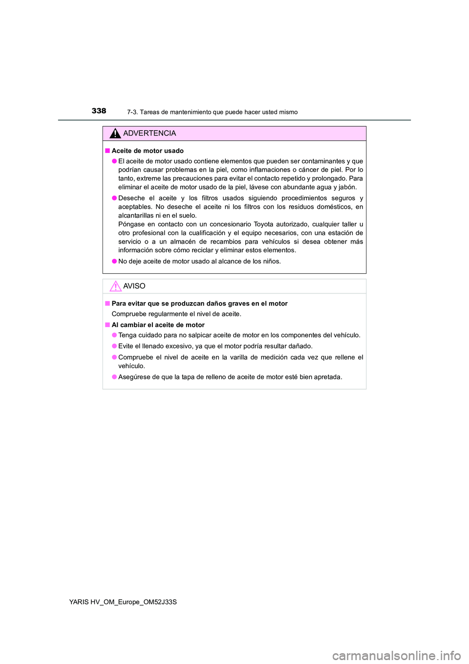TOYOTA YARIS HYBRID 2017 Manual del propietario (in Spanish) 3387-3. Tareas de mantenimiento que puede hacer usted mismo
YARIS HV_OM_Europe_OM52J33S
ADVERTENCIA
■Aceite de motor usado
● El aceite de motor usado contiene elementos que pueden ser contaminant TOYOTA YARIS HYBRID 2017 Manual del propietario (in Spanish) 3387-3. Tareas de mantenimiento que puede hacer usted mismo
YARIS HV_OM_Europe_OM52J33S
ADVERTENCIA
■Aceite de motor usado
● El aceite de motor usado contiene elementos que pueden ser contaminant