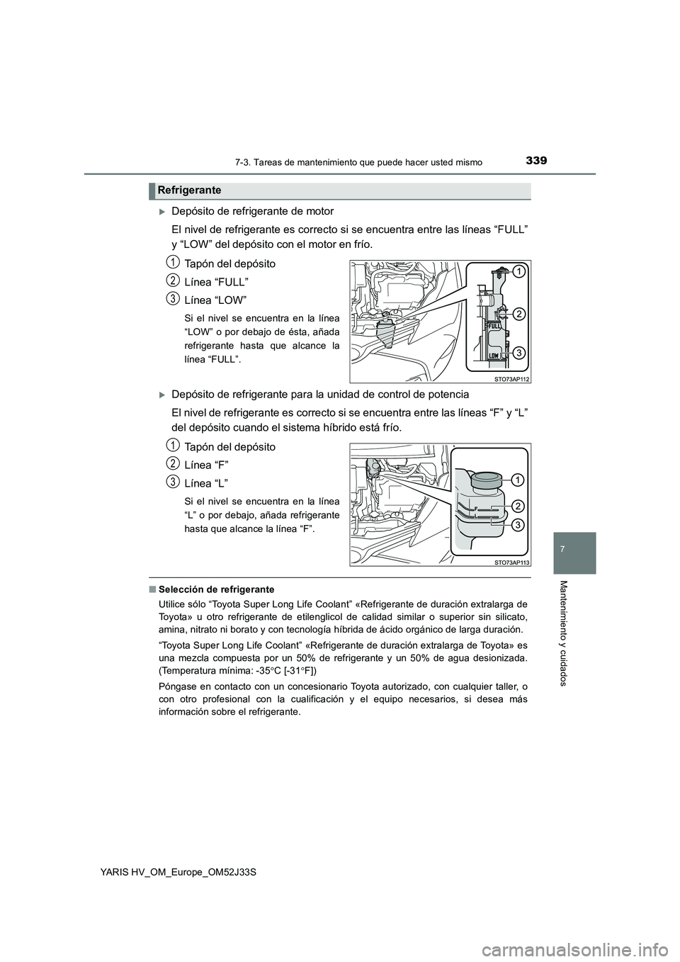 TOYOTA YARIS HYBRID 2017 Manual del propietario (in Spanish) 3397-3. Tareas de mantenimiento que puede hacer usted mismo
7
Mantenimiento y cuidados
YARIS HV_OM_Europe_OM52J33S
Depósito de refrigerante de motor
El nivel de refrigerante es correcto si se enc TOYOTA YARIS HYBRID 2017 Manual del propietario (in Spanish) 3397-3. Tareas de mantenimiento que puede hacer usted mismo
7
Mantenimiento y cuidados
YARIS HV_OM_Europe_OM52J33S
Depósito de refrigerante de motor
El nivel de refrigerante es correcto si se enc