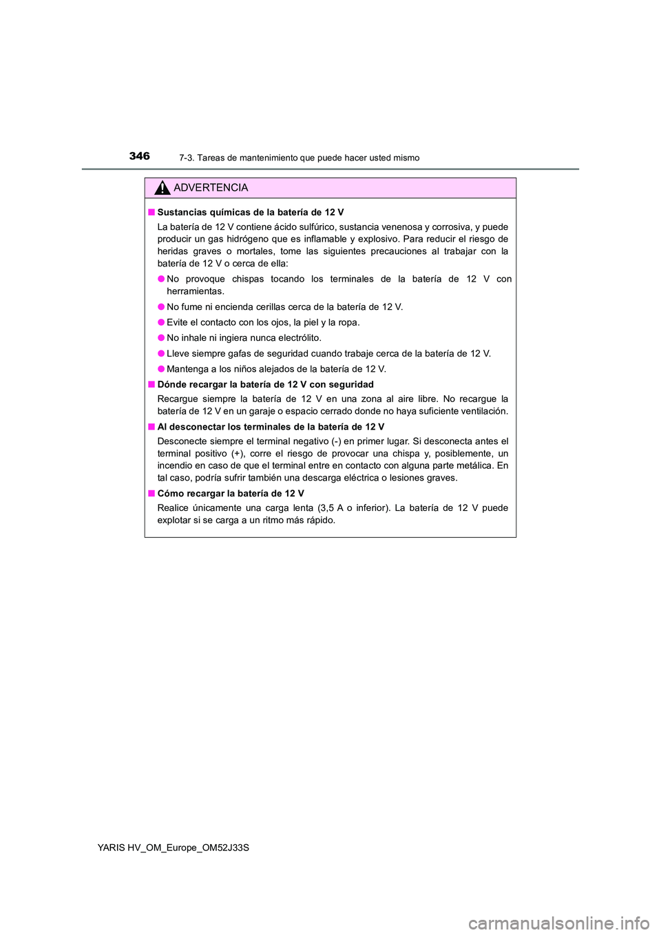 TOYOTA YARIS HYBRID 2017 Manual del propietario (in Spanish) 3467-3. Tareas de mantenimiento que puede hacer usted mismo
YARIS HV_OM_Europe_OM52J33S
ADVERTENCIA
■Sustancias químicas de la batería de 12 V
La batería de 12 V contiene ácido sulfúrico, sust TOYOTA YARIS HYBRID 2017 Manual del propietario (in Spanish) 3467-3. Tareas de mantenimiento que puede hacer usted mismo
YARIS HV_OM_Europe_OM52J33S
ADVERTENCIA
■Sustancias químicas de la batería de 12 V
La batería de 12 V contiene ácido sulfúrico, sust