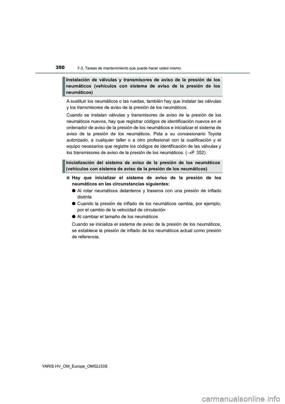 TOYOTA YARIS HYBRID 2017 Manual del propietario (in Spanish) 3507-3. Tareas de mantenimiento que puede hacer usted mismo
YARIS HV_OM_Europe_OM52J33S
A sustituir los neumáticos o las ruedas, también hay que instalar las válvulas
y los transmisores de aviso d TOYOTA YARIS HYBRID 2017 Manual del propietario (in Spanish) 3507-3. Tareas de mantenimiento que puede hacer usted mismo
YARIS HV_OM_Europe_OM52J33S
A sustituir los neumáticos o las ruedas, también hay que instalar las válvulas
y los transmisores de aviso d