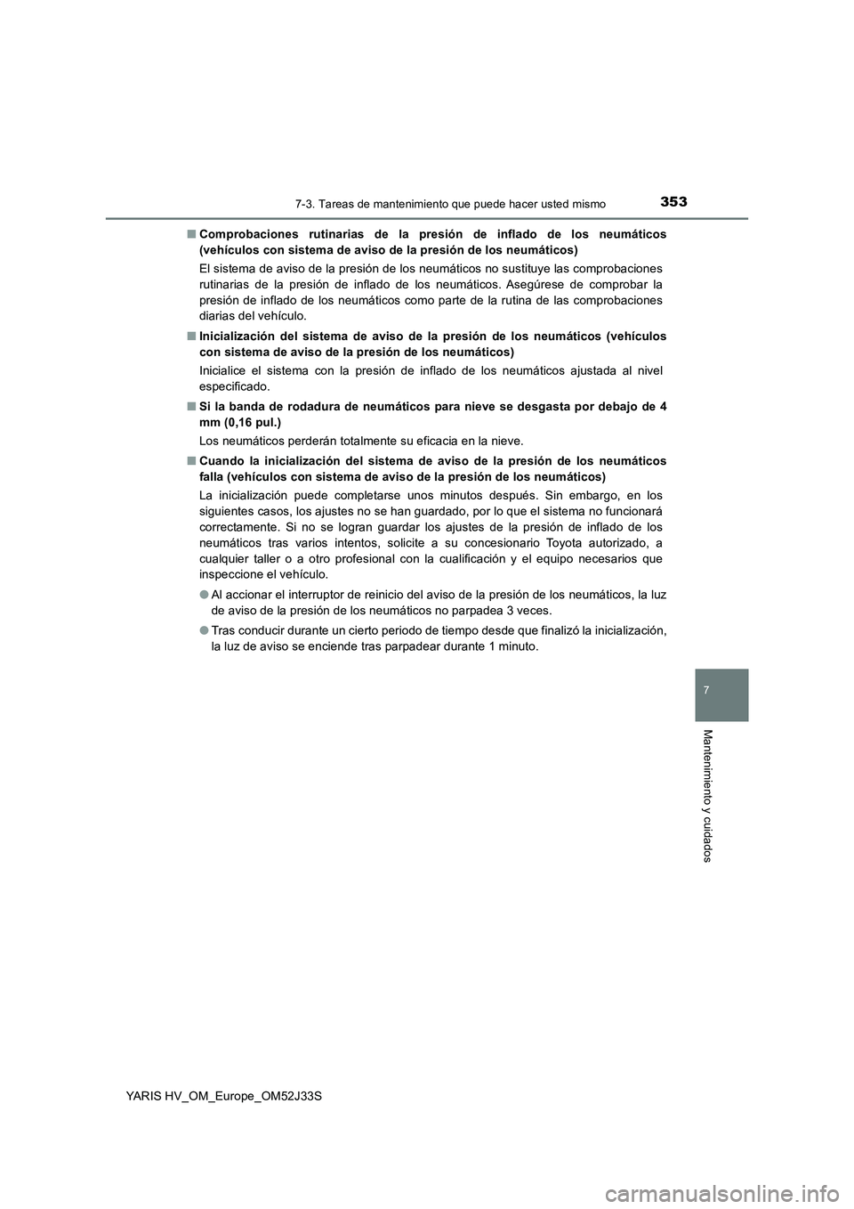 TOYOTA YARIS HYBRID 2017  Manual del propietario (in Spanish) 3537-3. Tareas de mantenimiento que puede hacer usted mismo
7
Mantenimiento y cuidados
YARIS HV_OM_Europe_OM52J33S 
■ Comprobaciones rutinarias de la presión de inflado de los neumáticos 
(vehícu
