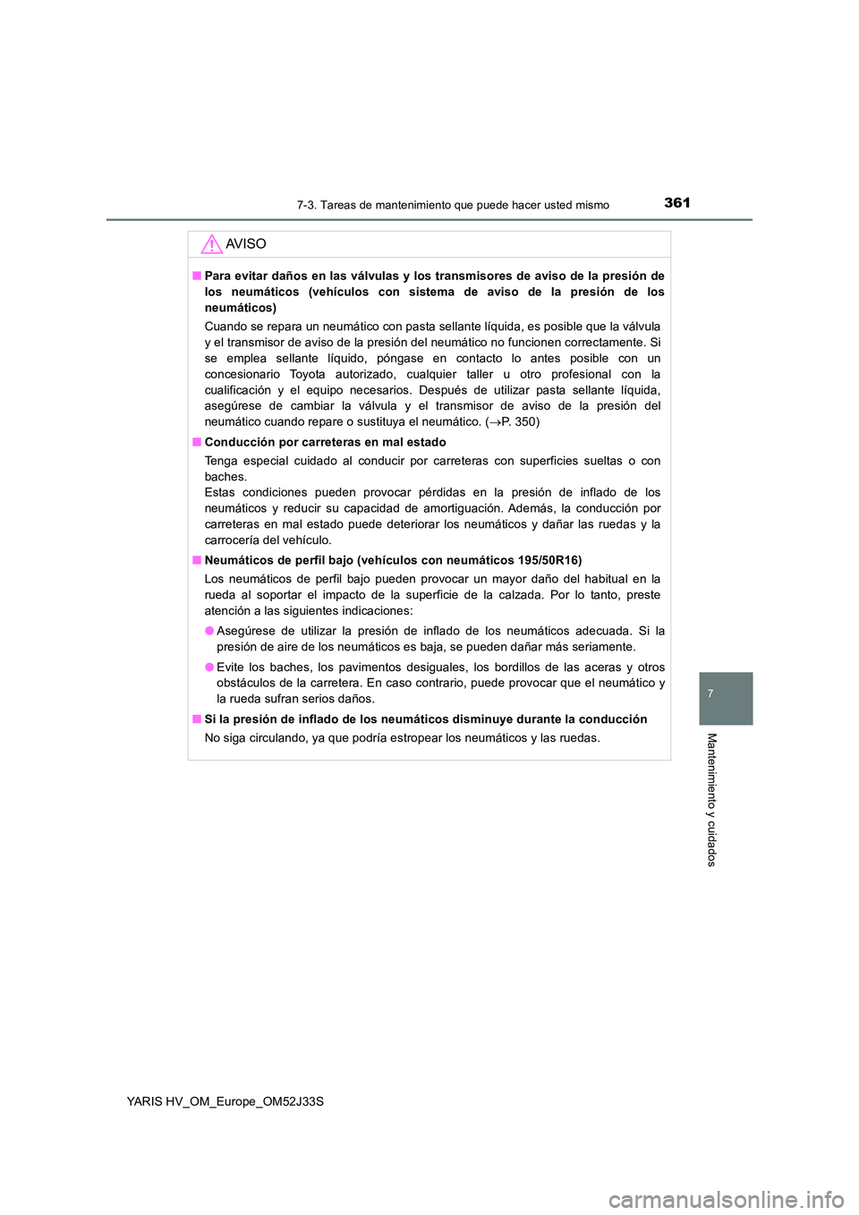 TOYOTA YARIS HYBRID 2017  Manual del propietario (in Spanish) 3617-3. Tareas de mantenimiento que puede hacer usted mismo
7
Mantenimiento y cuidados
YARIS HV_OM_Europe_OM52J33S
AV I S O
■Para evitar daños en las válvulas y los transmisores de aviso de la pre