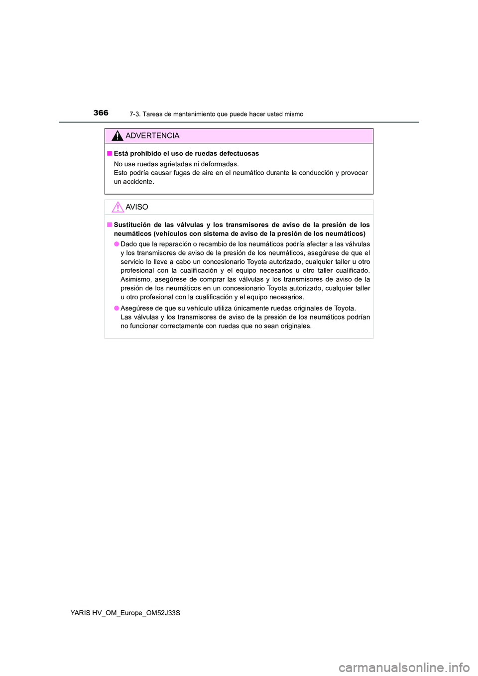 TOYOTA YARIS HYBRID 2017  Manual del propietario (in Spanish) 3667-3. Tareas de mantenimiento que puede hacer usted mismo
YARIS HV_OM_Europe_OM52J33S
ADVERTENCIA
■Está prohibido el uso de ruedas defectuosas 
No use ruedas agrietadas ni deformadas.  
Esto podr