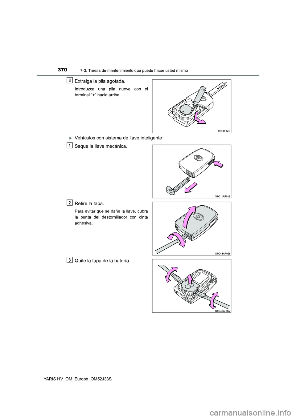 TOYOTA YARIS HYBRID 2017  Manual del propietario (in Spanish) 3707-3. Tareas de mantenimiento que puede hacer usted mismo
YARIS HV_OM_Europe_OM52J33S
Extraiga la pila agotada.
Introduzca una pila nueva con el 
terminal “+” hacia arriba.
Vehículos con sis
